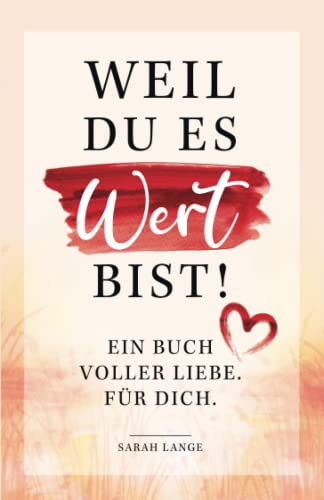 Weil du es wert bist! Ein Buch voller Liebe. Für...