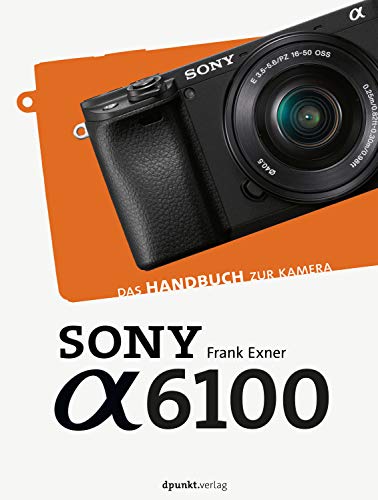 Sony Alpha 6100: Das Handbuch zur Kamera...