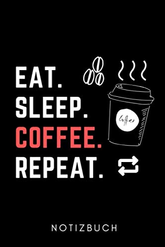 EAT. SLEEP. COFFEE. REPEAT. NOTIZBUCH: A5...