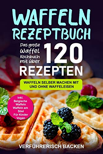Waffeln Rezeptbuch: Das große Waffel Kochbuch mit...