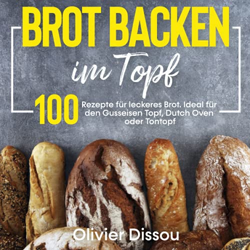 Brot backen im Topf: 100 Rezepte für leckeres...